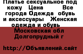 Платье сексуальное под кожу › Цена ­ 500 - Все города Одежда, обувь и аксессуары » Женская одежда и обувь   . Московская обл.,Долгопрудный г.